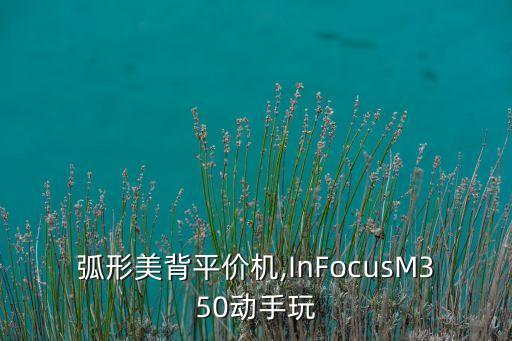 弧形美背平价机,InFocusM350动手玩