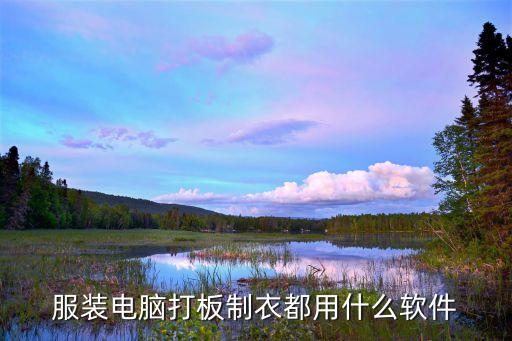 服装电脑打板制衣都用什么软件