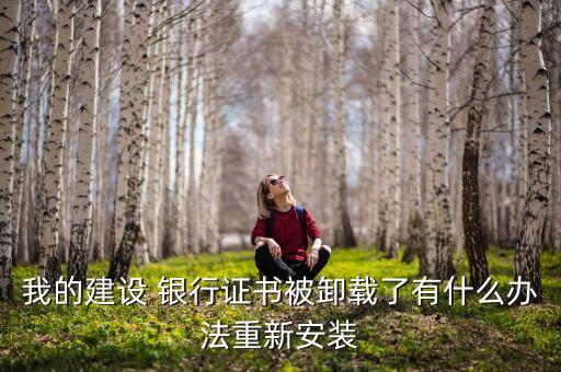 我的建设 银行证书被卸载了有什么办法重新安装