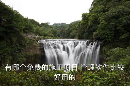 有哪个免费的施工项目 管理软件比较好用的