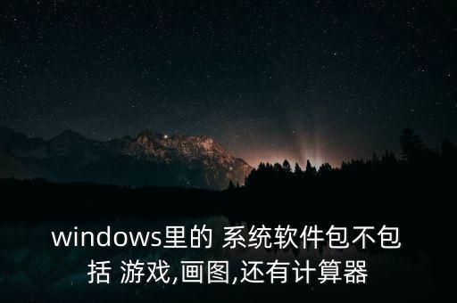 windows里的 系统软件包不包括 游戏,画图,还有计算器