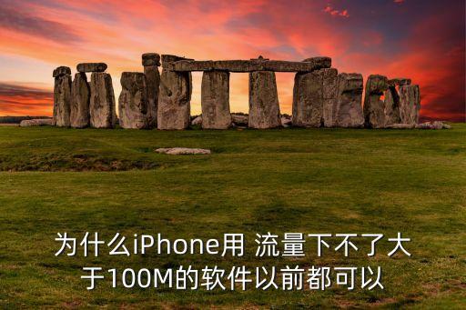 为什么iPhone用 流量下不了大于100M的软件以前都可以