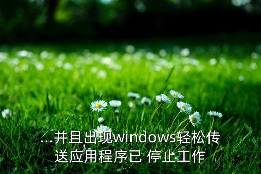 ...并且出现windows轻松传送应用程序已 停止工作