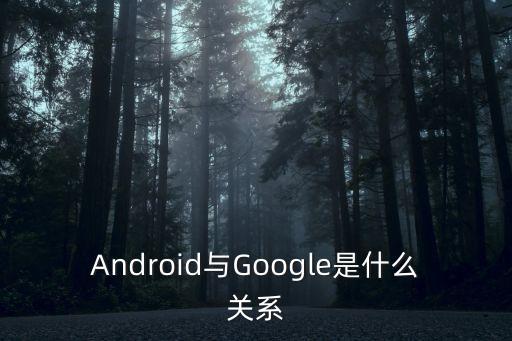 Android与Google是什么关系