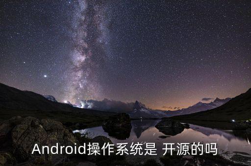 Android操作系统是 开源的吗