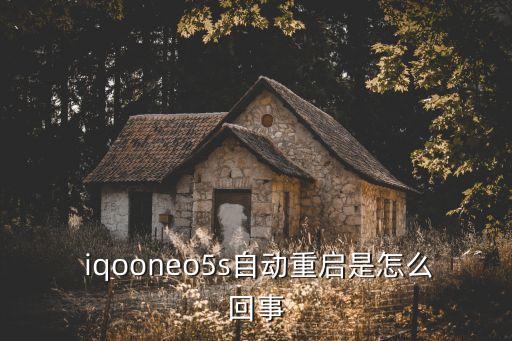  iqooneo5s自动重启是怎么回事