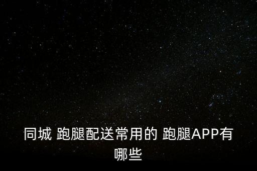 同城 跑腿配送常用的 跑腿APP有哪些