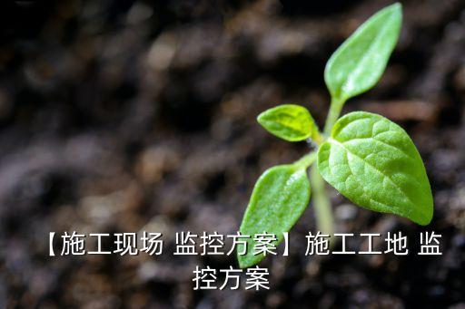 【施工现场 监控方案】施工工地 监控方案