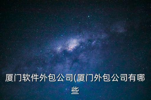 厦门软件外包公司(厦门外包公司有哪些