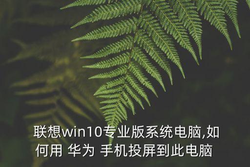  联想win10专业版系统电脑,如何用 华为 手机投屏到此电脑