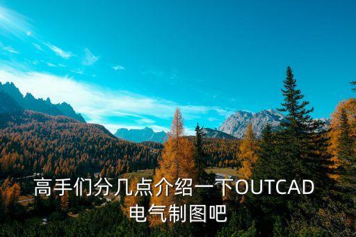 高手们分几点介绍一下OUTCAD 电气制图吧