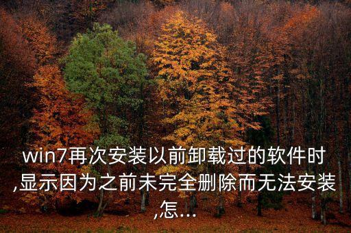 win7再次安装以前卸载过的软件时,显示因为之前未完全删除而无法安装,怎...
