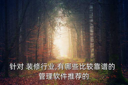 针对 装修行业,有哪些比较靠谱的 管理软件推荐的