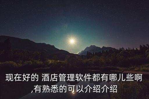 现在好的 酒店管理软件都有哪儿些啊,有熟悉的可以介绍介绍