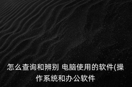怎么查询和辨别 电脑使用的软件(操作系统和办公软件