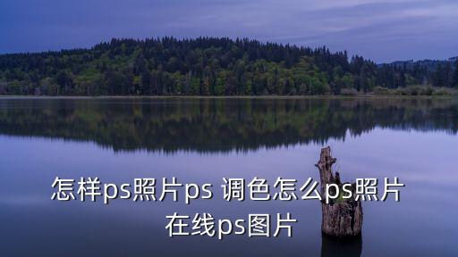 怎样ps照片ps 调色怎么ps照片 在线ps图片