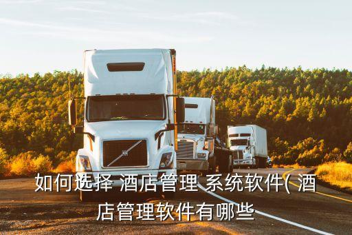 如何选择 酒店管理 系统软件( 酒店管理软件有哪些