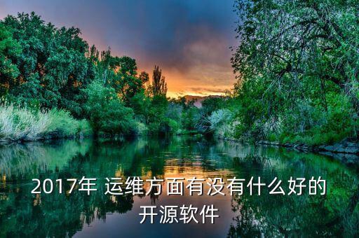 2017年 运维方面有没有什么好的开源软件