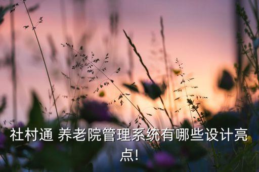 社村通 养老院管理系统有哪些设计亮点!