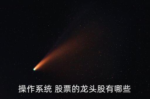 操作系统 股票的龙头股有哪些
