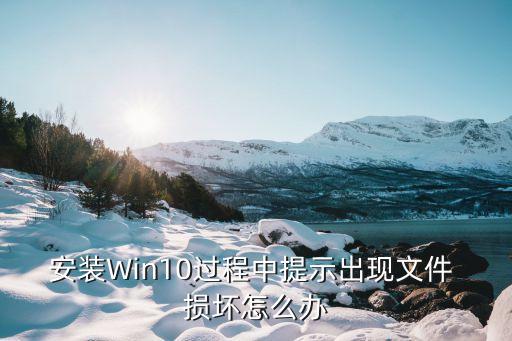 安装Win10过程中提示出现文件 损坏怎么办