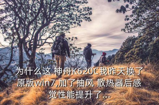 为什么这 神舟K620C我昨天换了原版win7,加了抽风 散热器后感觉性能提升了...