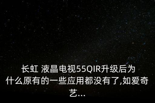  长虹 液晶电视55QIR升级后为什么原有的一些应用都没有了,如爱奇艺...