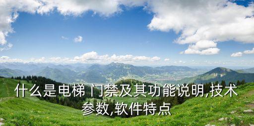 什么是电梯 门禁及其功能说明,技术参数,软件特点