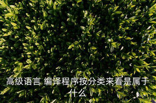 高级语言 编译程序按分类来看是属于什么