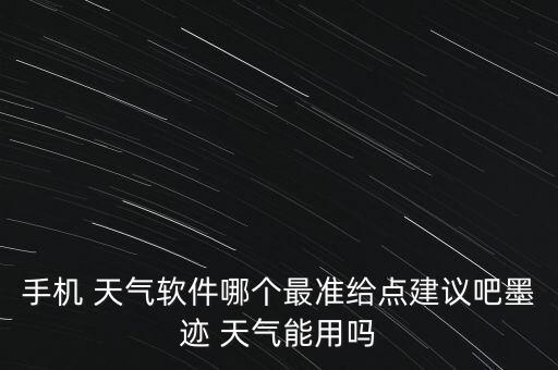 手机 天气软件哪个最准给点建议吧墨迹 天气能用吗